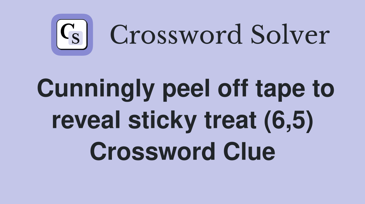 Cunningly peel off tape to reveal sticky treat (6,5) Crossword Clue